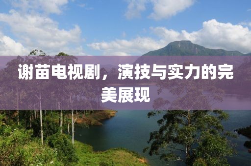 谢苗电视剧，演技与实力的完美展现