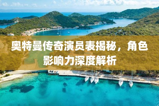 奥特曼传奇演员表揭秘，角色影响力深度解析
