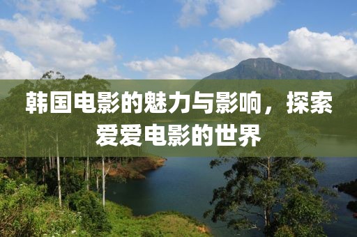 韩国电影的魅力与影响，探索爱爱电影的世界