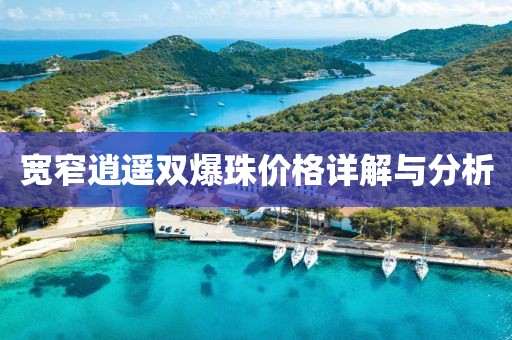 宽窄逍遥双爆珠价格详解与分析