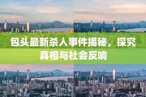 包头最新杀人事件揭秘，探究真相与社会反响