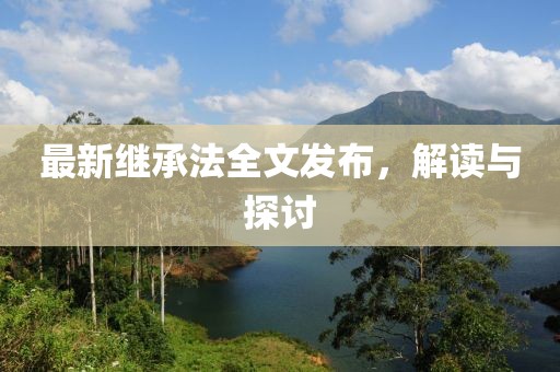 最新继承法全文发布，解读与探讨