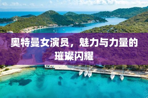 奥特曼女演员，魅力与力量的璀璨闪耀