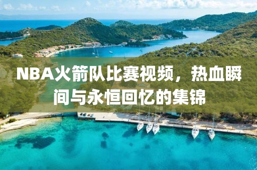 NBA火箭队比赛视频，热血瞬间与永恒回忆的集锦