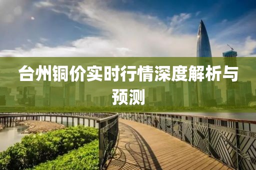 台州铜价实时行情深度解析与预测