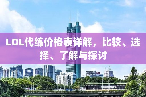 LOL代练价格表详解，比较、选择、了解与探讨