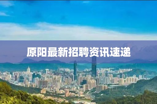 原阳最新招聘资讯速递