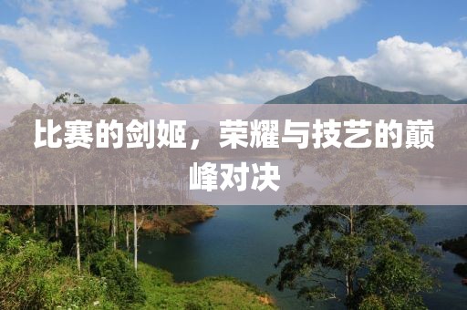 比赛的剑姬，荣耀与技艺的巅峰对决