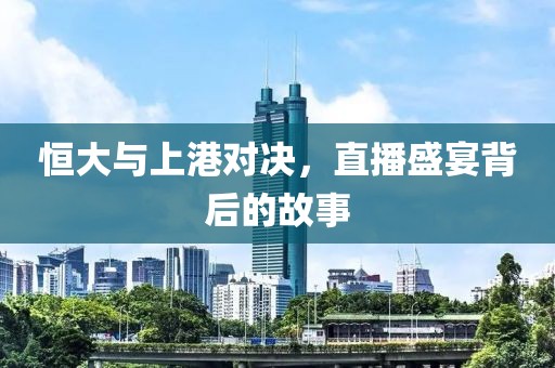 恒大与上港对决，直播盛宴背后的故事