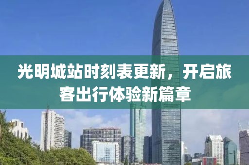 光明城站时刻表更新，开启旅客出行体验新篇章