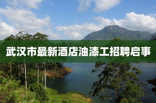 武汉市最新酒店油漆工招聘启事