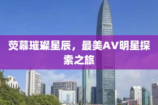 荧幕璀璨星辰，最美AV明星探索之旅