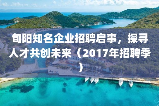 旬阳知名企业招聘启事，探寻人才共创未来（2017年招聘季）
