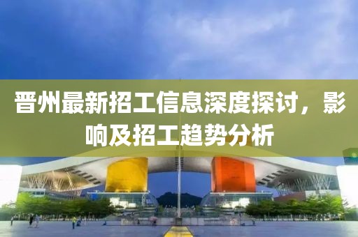 晋州最新招工信息深度探讨，影响及招工趋势分析