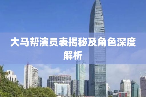 大马帮演员表揭秘及角色深度解析