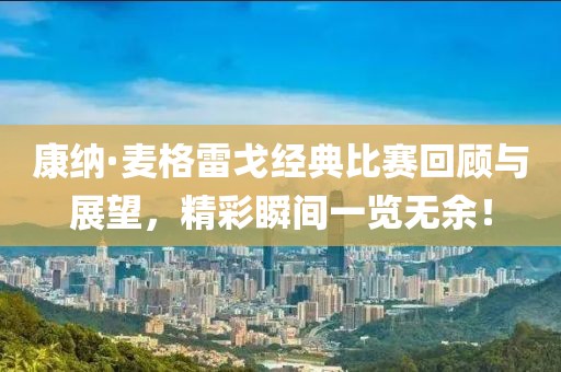 康纳·麦格雷戈经典比赛回顾与展望，精彩瞬间一览无余！