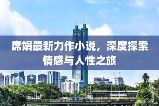 席娟最新力作小说，深度探索情感与人性之旅