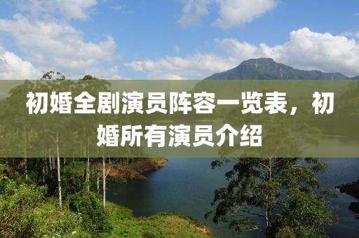 初婚全剧演员阵容一览表，初婚所有演员介绍