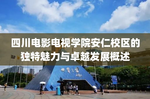 四川电影电视学院安仁校区的独特魅力与卓越发展概述