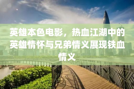 英雄本色电影，热血江湖中的英雄情怀与兄弟情义展现铁血情义