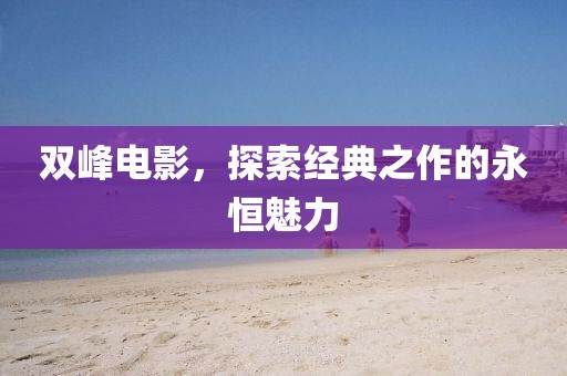 双峰电影，探索经典之作的永恒魅力