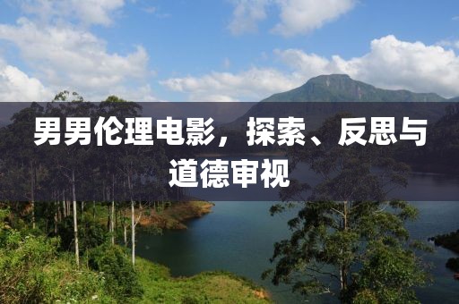 男男伦理电影，探索、反思与道德审视