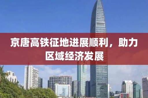 京唐高铁征地进展顺利，助力区域经济发展