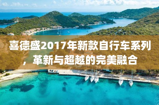 喜德盛2017年新款自行车系列，革新与超越的完美融合