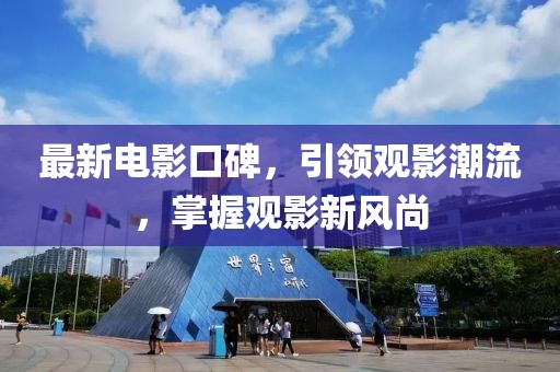 最新电影口碑，引领观影潮流，掌握观影新风尚