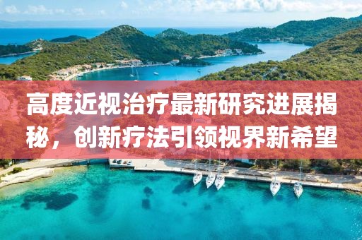 高度近视治疗最新研究进展揭秘，创新疗法引领视界新希望