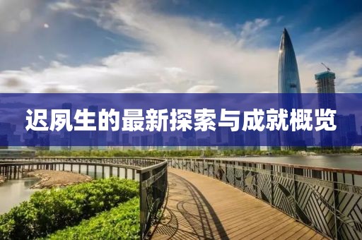 迟夙生的最新探索与成就概览