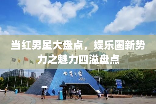 当红男星大盘点，娱乐圈新势力之魅力四溢盘点