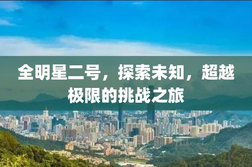 全明星二号，探索未知，超越极限的挑战之旅
