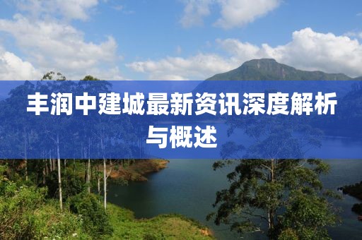 丰润中建城最新资讯深度解析与概述