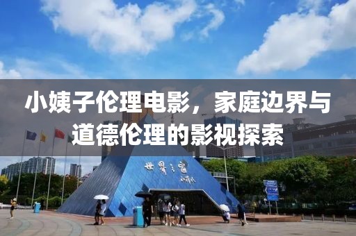 小姨子伦理电影，家庭边界与道德伦理的影视探索