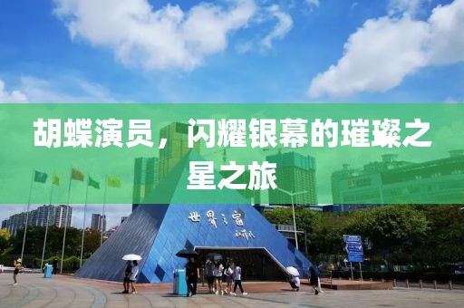 胡蝶演员，闪耀银幕的璀璨之星之旅