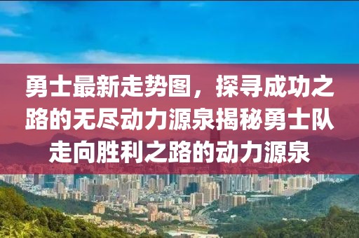 勇士最新走势图，探寻成功之路的无尽动力源泉揭秘勇士队走向胜利之路的动力源泉