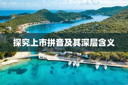 探究上市拼音及其深层含义