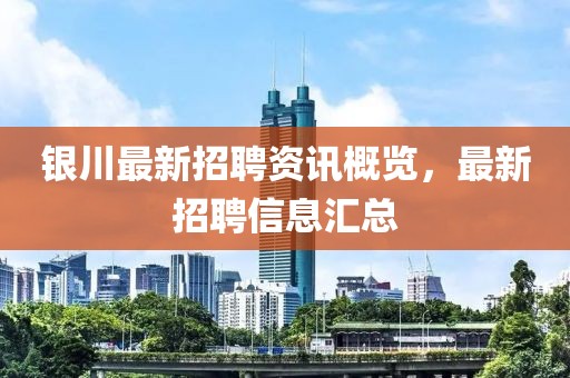 银川最新招聘资讯概览，最新招聘信息汇总