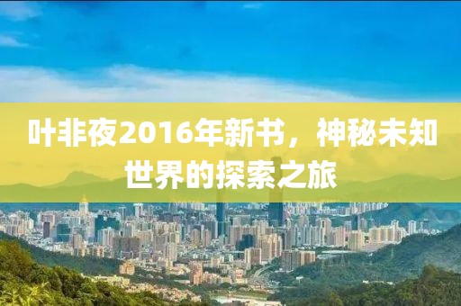 叶非夜2016年新书，神秘未知世界的探索之旅