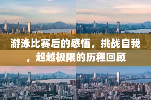 游泳比赛后的感悟，挑战自我，超越极限的历程回顾