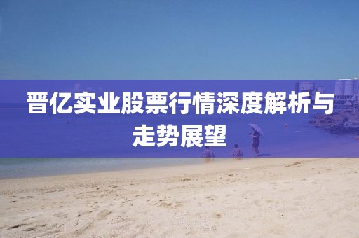 晋亿实业股票行情深度解析与走势展望