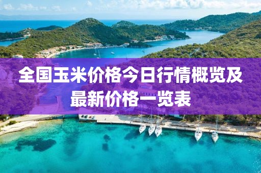 全国玉米价格今日行情概览及最新价格一览表