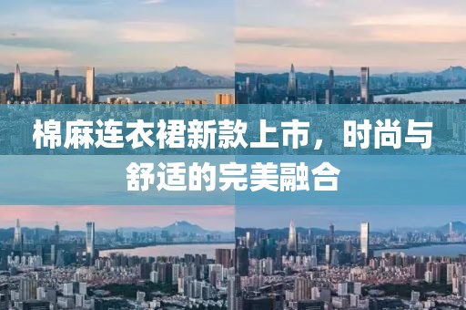 棉麻连衣裙新款上市，时尚与舒适的完美融合
