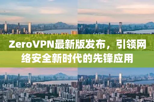ZeroVPN最新版发布，引领网络安全新时代的先锋应用