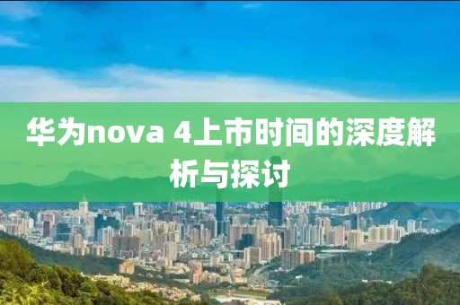 华为nova 4上市时间的深度解析与探讨