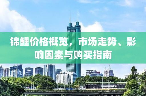 锦鲤价格概览，市场走势、影响因素与购买指南