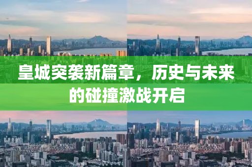 皇城突袭新篇章，历史与未来的碰撞激战开启