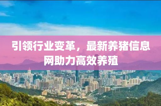 引领行业变革，最新养猪信息网助力高效养殖