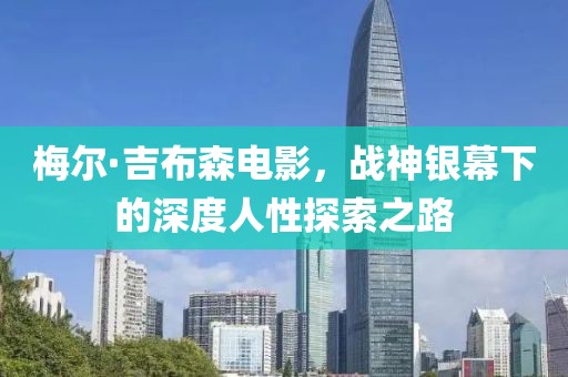 梅尔·吉布森电影，战神银幕下的深度人性探索之路